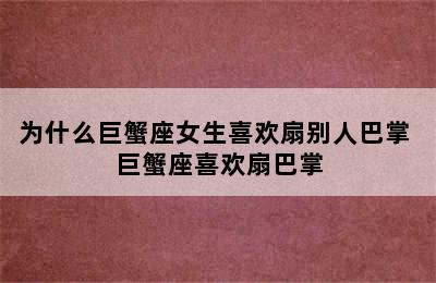 为什么巨蟹座女生喜欢扇别人巴掌 巨蟹座喜欢扇巴掌